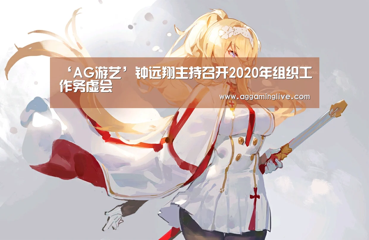 ‘AG游艺’钟远翔主持召开2020年组织工作务虚会(图2) AG真人