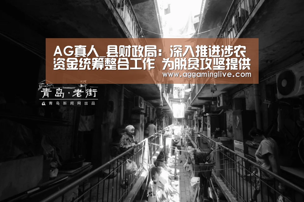AG真人_县财政局:深入推进涉农资金统筹整合工作 为脱贫攻坚提供资金保障(图2) AG稳定