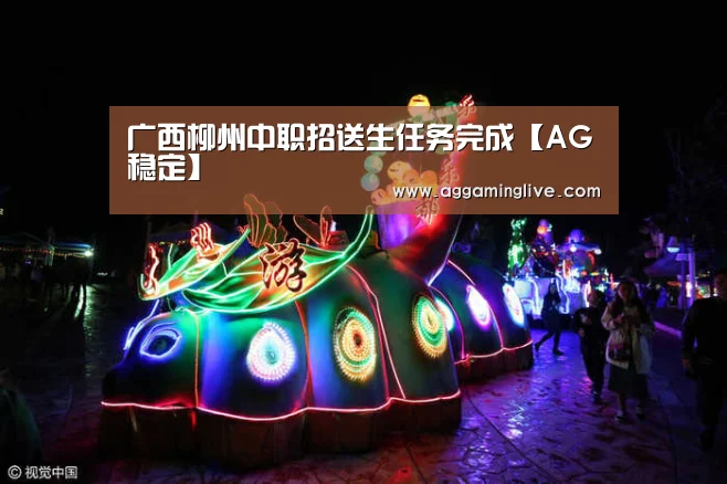 广西柳州中职招送生任务完成【AG稳定】(图2) AG集团