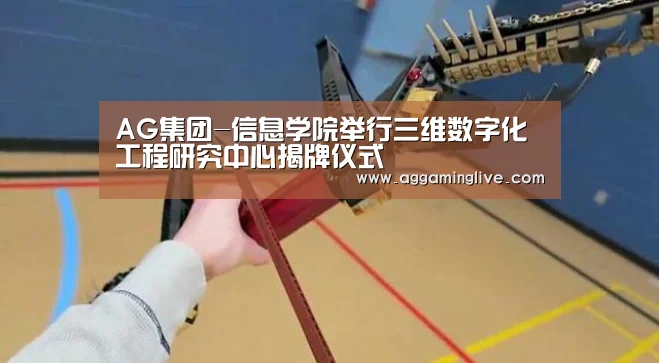AG集团-信息学院举行三维数字化工程研究中心揭牌仪式(图1) AG真人