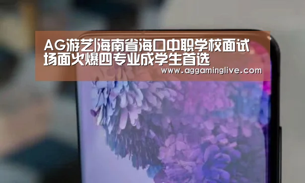 AG游艺|海南省海口中职学校面试场面火爆四专业成学生首选(图1) AG真人